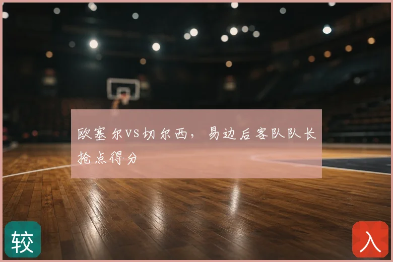 欧塞尔vs切尔西，易边后客队队长抢点得分