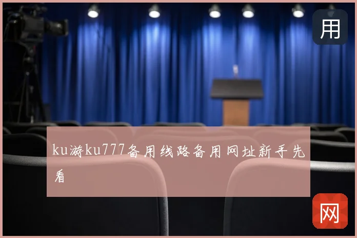 ku游ku777备用线路备用网址新手先看