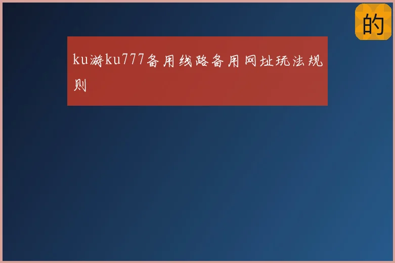 ku游ku777备用线路备用网址玩法规则