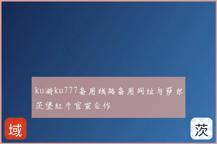 ku游ku777备用线路备用网址与萨尔茨堡红牛官宣合作