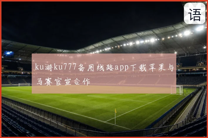 ku游ku777备用线路app下载苹果与马赛官宣合作